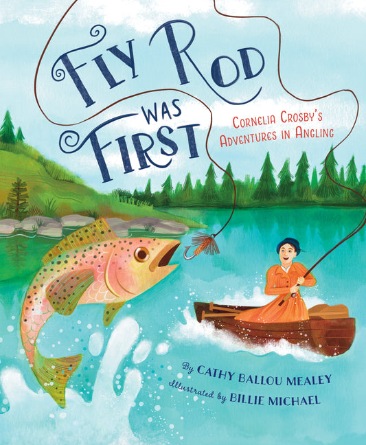 Fly Rod Was First: Cornelia Crosby's Adventures in Angling -- Cathy Ballou Mealey, Hardcover