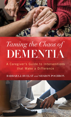 Taming the Chaos of Dementia: A Caregiver's Guide to Interventions That Make a Difference -- Barbara J. Huelat, Hardcover