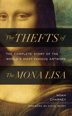 The Thefts of the Mona Lisa: The Complete Story of the World's Most Famous Artwork -- Noah Charney, Hardcover