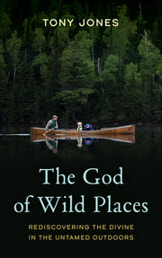 The God of Wild Places: Rediscovering the Divine in the Untamed Outdoors by Jones, Tony