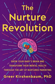 The Nurture Revolution: Grow Your Baby's Brain and Transform Their Mental Health Through the Art of Nurtured Parenting by Kirshenbaum Phd, Greer