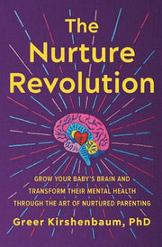 The Nurture Revolution: Grow Your Baby's Brain and Transform Their Mental Health Through the Art of Nurtured Parenting by Kirshenbaum Phd, Greer