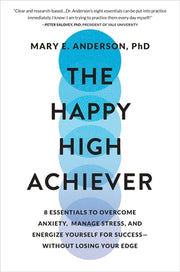 The Happy High Achiever: 8 Essentials to Overcome Anxiety, Manage Stress, and Energize Yourself for Success--Without Losing Your Edge by Anderson, Mary E.