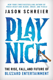 Play Nice: The Rise, Fall, and Future of Blizzard Entertainment by Schreier, Jason