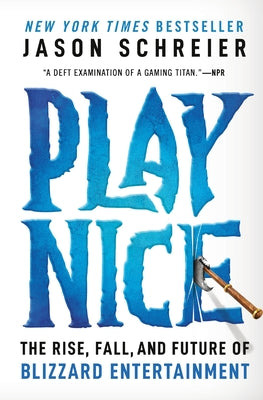 Play Nice: The Rise, Fall, and Future of Blizzard Entertainment by Schreier, Jason