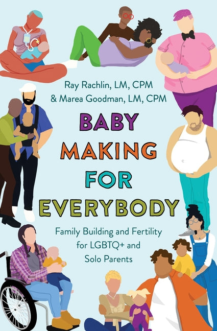 Baby Making for Everybody: Family Building and Fertility for LGBTQ+ and Solo Parents -- Marea Goodman LM Cpm, Paperback