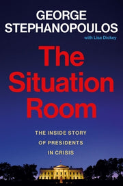 The Situation Room: The Inside Story of Presidents in Crisis by Stephanopoulos, George