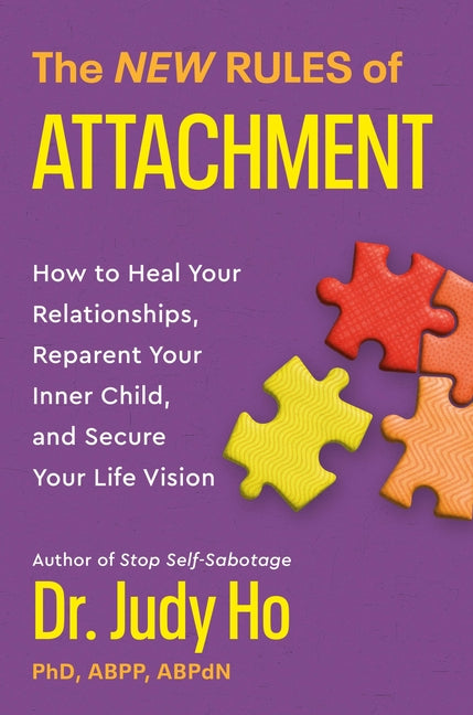 The New Rules of Attachment: How to Heal Your Relationships, Reparent Your Inner Child, and Secure Your Life Vision -- Judy Ho, Hardcover