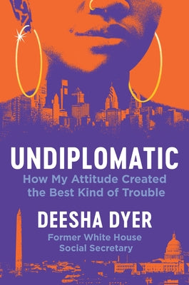 Undiplomatic: How My Attitude Created the Best Kind of Trouble -- Deesha Dyer, Hardcover