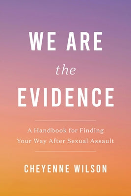 We Are the Evidence: A Handbook for Finding Your Way After Sexual Assault -- Cheyenne Wilson, Paperback