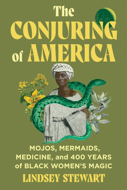 The Conjuring of America: Mojos, Mermaids, Medicine, and 400 Years of Black Women's Magic -- Lindsey Stewart, Hardcover