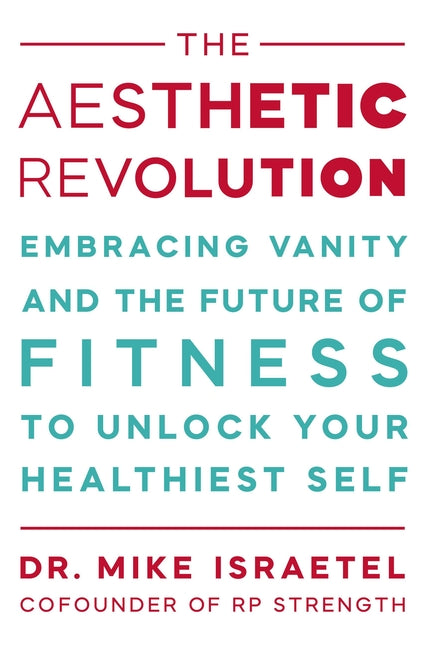The Aesthetic Revolution: Embracing Vanity and the Future of Fitness to Unlock Your Healthiest Self -- Mike Israetel, Hardcover