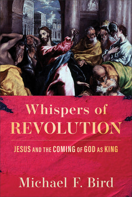 Whispers of Revolution: Jesus and the Coming of God as King by Bird, Michael F.