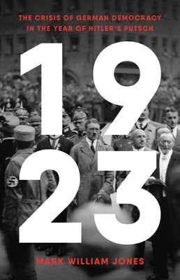 1923: The Crisis of German Democracy in the Year of Hitler's Putsch by Jones, Mark William