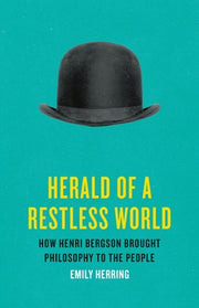 Herald of a Restless World: How Henri Bergson Brought Philosophy to the People by Herring, Emily