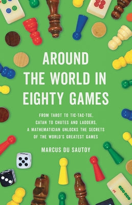 Around the World in Eighty Games: From Tarot to Tic-Tac-Toe, Catan to Chutes and Ladders, a Mathematician Unlocks the Secrets of the World's Greatest -- Marcus Du Sautoy, Hardcover