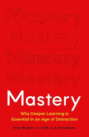 Mastery: Why Deeper Learning Is Essential in an Age of Distraction by Wagner, Tony