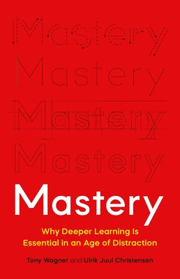 Mastery: Why Deeper Learning Is Essential in an Age of Distraction by Wagner, Tony