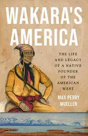 Wakara's America: The Life and Legacy of a Native Founder of the American West by Mueller, Max Perry
