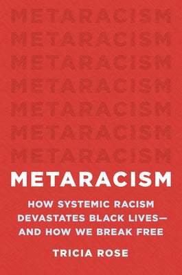 Metaracism: How Systemic Racism Devastates Black Lives--And How We Break Free -- Tricia Rose, Hardcover