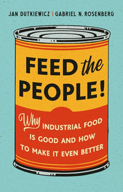 Feed the People!: Why Industrial Food Is Good and How to Make It Even Better by Dutkiewicz, Jan