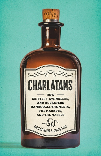 Charlatans: How Grifters, Swindlers, and Hucksters Bamboozle the Media, the Markets, and the Masses -- Moises Naim, Hardcover