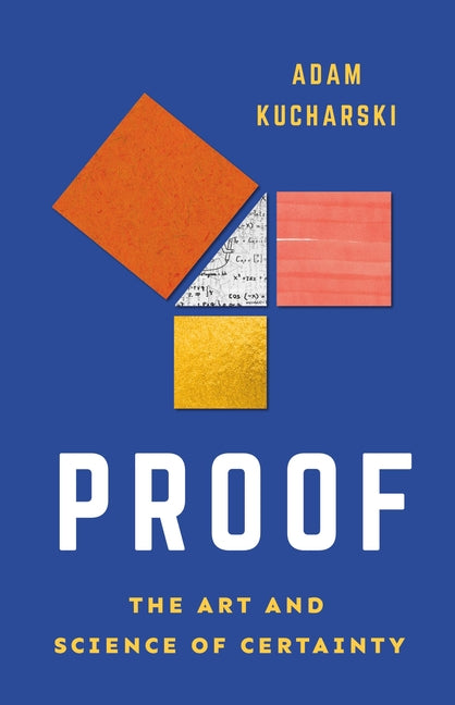Proof: The Art and Science of Certainty -- Adam Kucharski, Hardcover