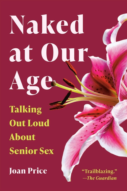 Naked at Our Age: Talking Out Loud about Senior Sex by Price, Joan