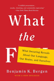 What the F: What Swearing Reveals about Our Language, Our Brains, and Ourselves by Bergen, Benjamin K.