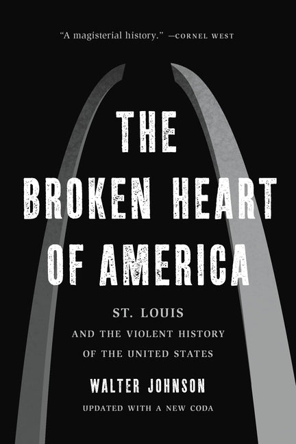 The Broken Heart of America: St. Louis and the Violent History of the United States -- Walter Johnson, Paperback