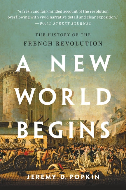 A New World Begins: The History of the French Revolution -- Jeremy Popkin, Paperback
