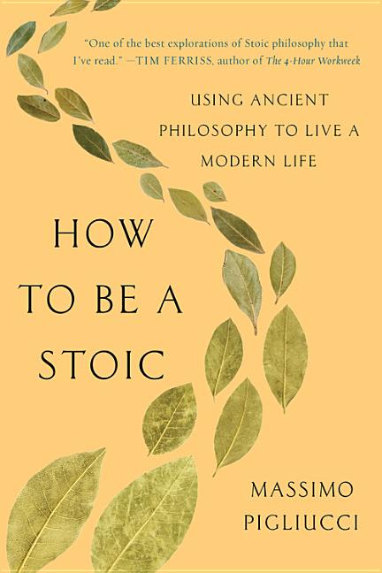 How to Be a Stoic: Using Ancient Philosophy to Live a Modern Life -- Massimo Pigliucci, Paperback