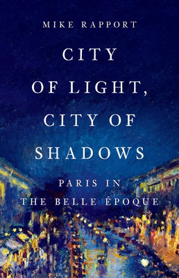 City of Light, City of Shadows: Paris in the Belle Époque -- Mike Rapport, Hardcover