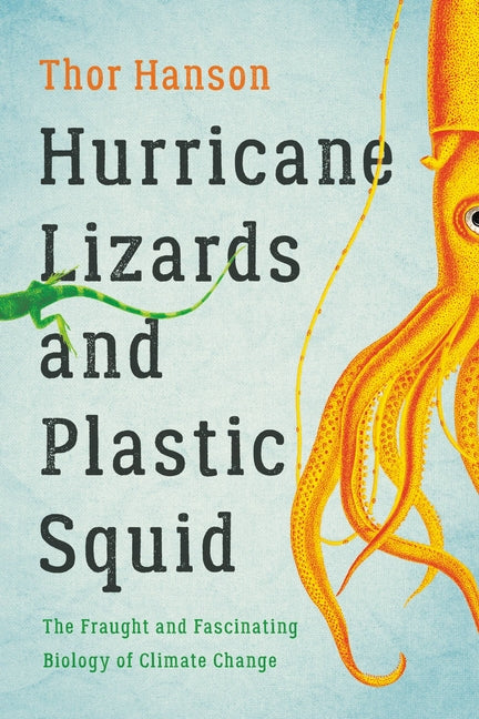 Hurricane Lizards and Plastic Squid: The Fraught and Fascinating Biology of Climate Change -- Thor Hanson, Paperback