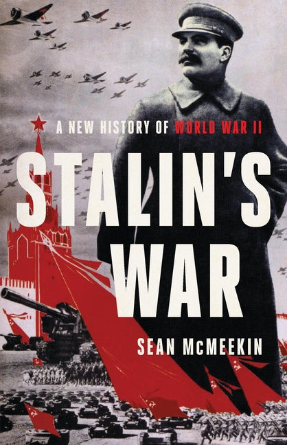Stalin's War: A New History of World War II -- Sean McMeekin, Hardcover