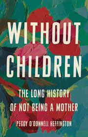 Without Children: The Long History of Not Being a Mother by O'Donnell Heffington, Peggy