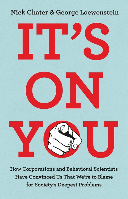 It's on You: How Corporations and Behavioral Scientists Have Convinced Us That We're to Blame for Society's Deepest Problems by Chater, Nick
