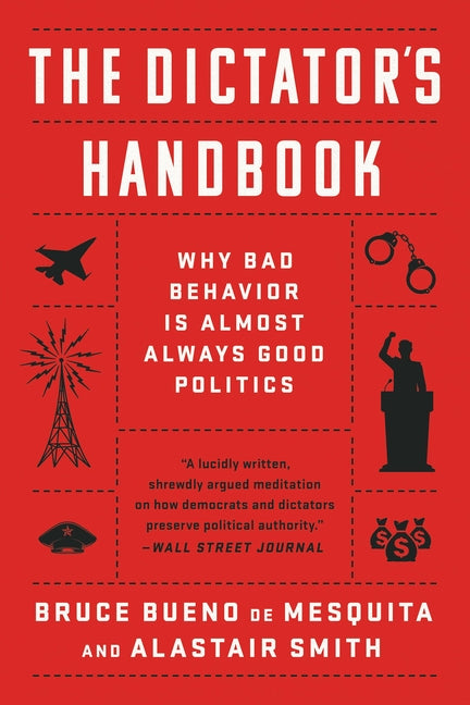 The Dictator's Handbook: Why Bad Behavior Is Almost Always Good Politics by Bueno de Mesquita, Bruce