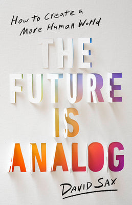 The Future Is Analog: How to Create a More Human World -- David Sax, Hardcover