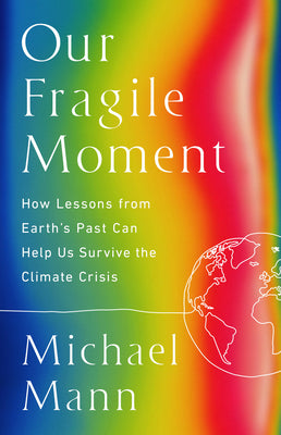 Our Fragile Moment: How Lessons from Earth's Past Can Help Us Survive the Climate Crisis by Mann, Michael E.