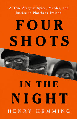 Four Shots in the Night: A True Story of Spies, Murder, and Justice in Northern Ireland -- Henry Hemming, Hardcover