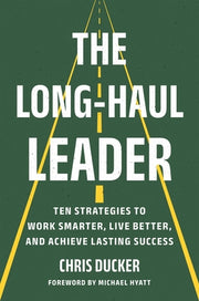 The Long-Haul Leader: Ten Strategies to Work Smarter, Live Better, and Achieve Lasting Success by Ducker, Chris