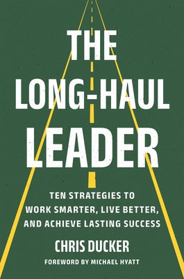 The Long-Haul Leader: Ten Strategies to Work Smarter, Live Better, and Achieve Lasting Success by Ducker, Chris