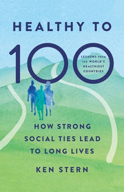 Healthy to 100: How Strong Social Ties Lead to Long Lives by Stern, Ken