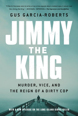 Jimmy the King: Murder, Vice, and the Reign of a Dirty Cop -- Gus Garcia-Roberts, Paperback