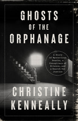 Ghosts of the Orphanage: A Story of Mysterious Deaths, a Conspiracy of Silence, and a Search for Justice -- Christine Kenneally, Hardcover