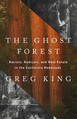 The Ghost Forest: Racists, Radicals, and Real Estate in the California Redwoods -- Greg King, Hardcover