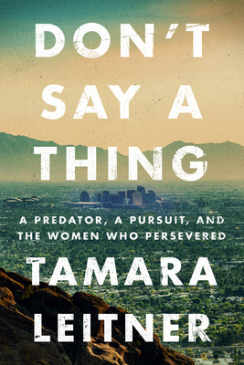 Don't Say a Thing: A Predator, a Pursuit, and the Women Who Persevered -- Tamara Leitner, Paperback