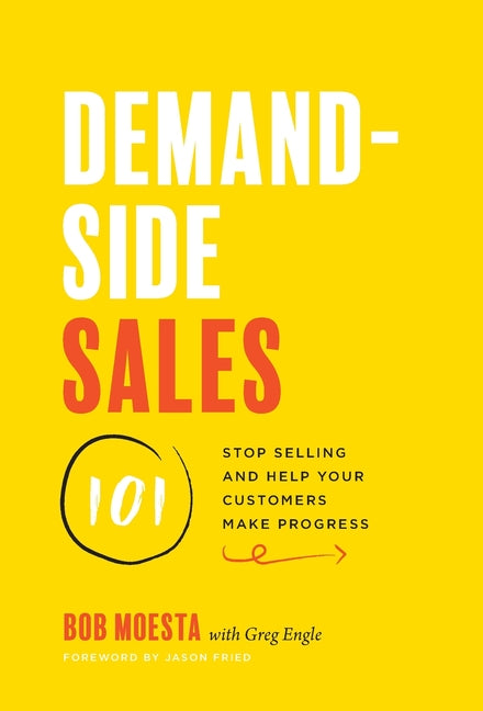 Demand-Side Sales 101: Stop Selling and Help Your Customers Make Progress -- Bob Moesta, Hardcover