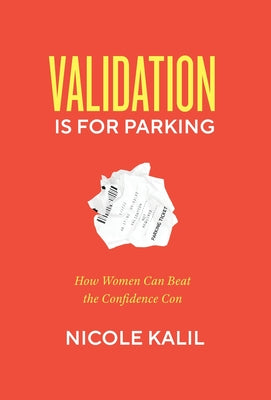 Validation Is For Parking: How Women Can Beat the Confidence Con -- Nicole Kalil, Hardcover